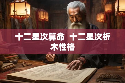 十二星次算命  十二星次析木性格