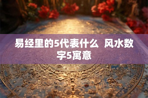 易经里的5代表什么  风水数字5寓意