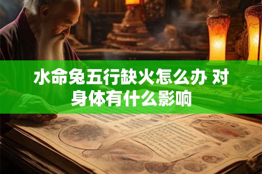 水命兔五行缺火怎么办 对身体有什么影响