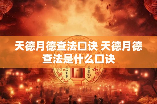 天德月德查法口诀 天德月德查法是什么口诀