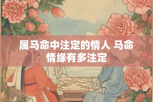 属马命中注定的情人 马命情缘有多注定