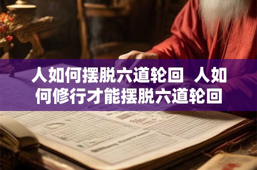 人如何摆脱六道轮回  人如何修行才能摆脱六道轮回