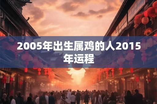 2005年出生属鸡的人2015年运程