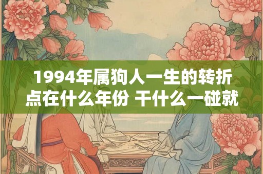 1994年属狗人一生的转折点在什么年份 干什么一碰就发财