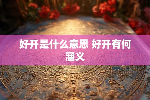 好开是什么意思 好开有何涵义