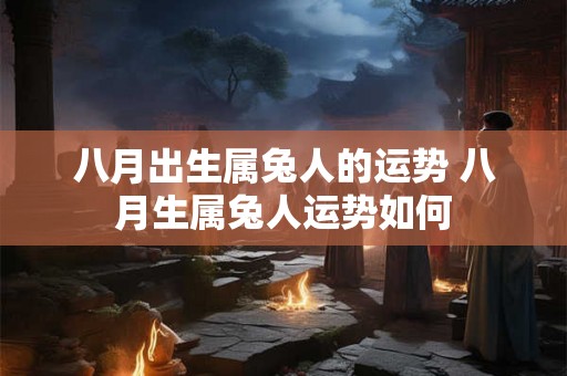 八月出生属兔人的运势 八月生属兔人运势如何