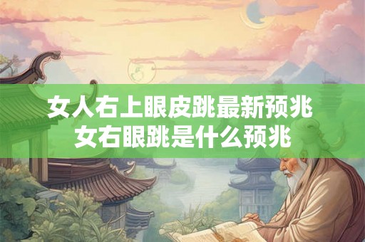 女人右上眼皮跳最新预兆 女右眼跳是什么预兆