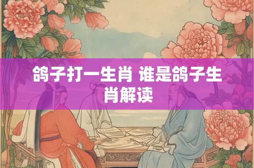 鸽子打一生肖 谁是鸽子生肖解读