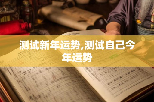 测试新年运势,测试自己今年运势 测试新年运势,测试自己今年运势