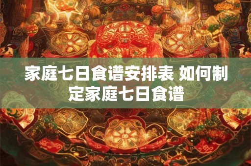 家庭七日食谱安排表 如何制定家庭七日食谱