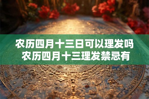 农历四月十三日可以理发吗 农历四月十三理发禁忌有哪些