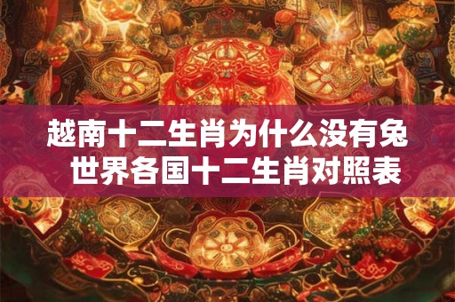 越南十二生肖为什么没有兔  世界各国十二生肖对照表