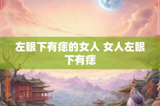 左眼下有痣的女人 女人左眼下有痣