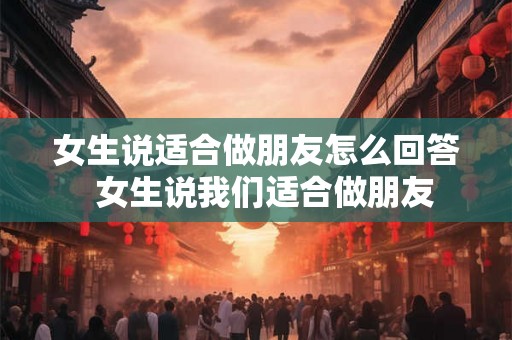 女生说适合做朋友怎么回答  女生说我们适合做朋友