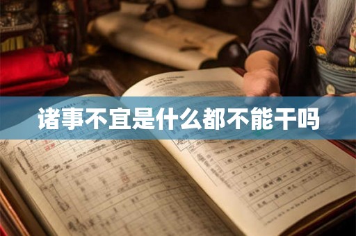 诸事不宜是什么都不能干吗