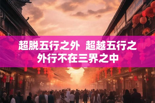 超脱五行之外  超越五行之外行不在三界之中