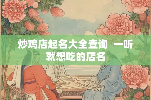 炒鸡店起名大全查询  一听就想吃的店名