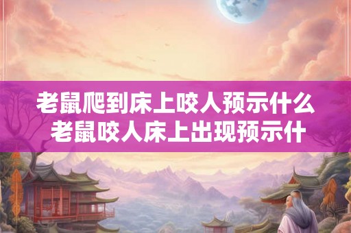 老鼠爬到床上咬人预示什么 老鼠咬人床上出现预示什么