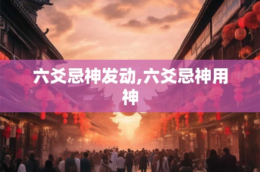 六爻忌神发动,六爻忌神用神