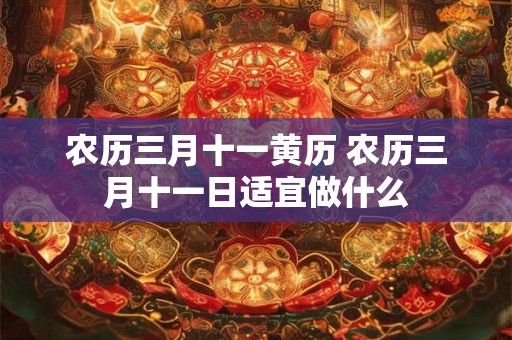农历三月十一黄历 农历三月十一日适宜做什么