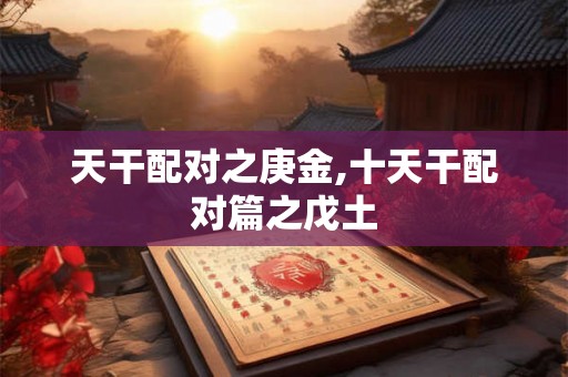 天干配对之庚金,十天干配对篇之戊土