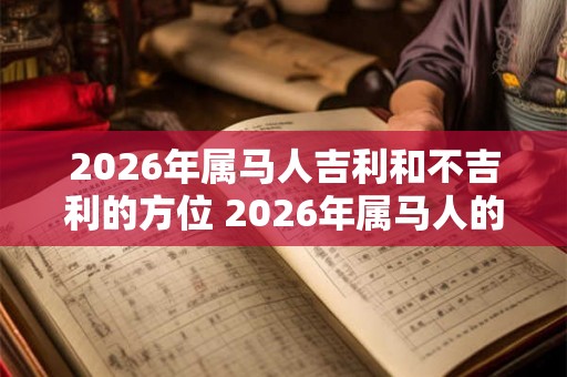 2026年属马人吉利和不吉利的方位 2026年属马人的吉凶方位