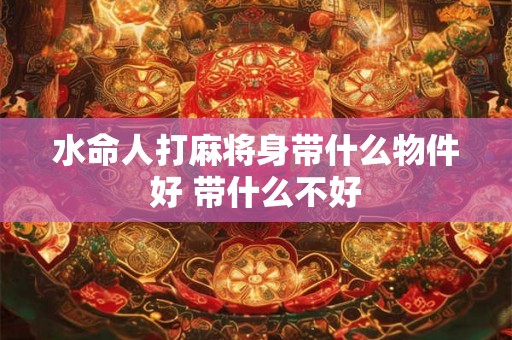 水命人打麻将身带什么物件好 带什么不好