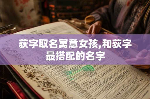 荻字取名寓意女孩,和荻字最搭配的名字