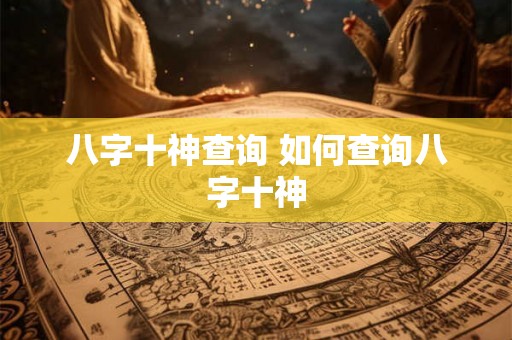 八字十神查询 如何查询八字十神