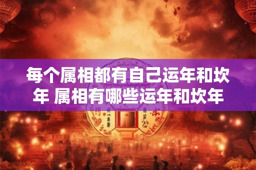 每个属相都有自己运年和坎年 属相有哪些运年和坎年