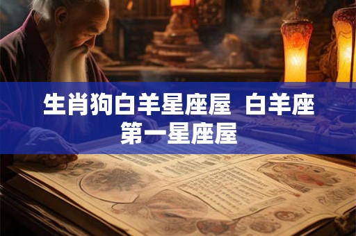 生肖狗白羊星座屋 白羊座第一星座屋 生肖狗白羊星座屋 白羊座第一星座屋