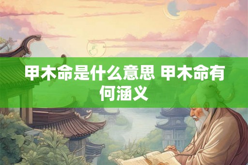 甲木命是什么意思 甲木命有何涵义