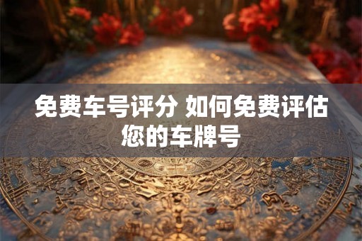免费车号评分 如何免费评估您的车牌号