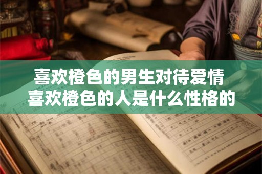 喜欢橙色的男生对待爱情 喜欢橙色的人是什么性格的人