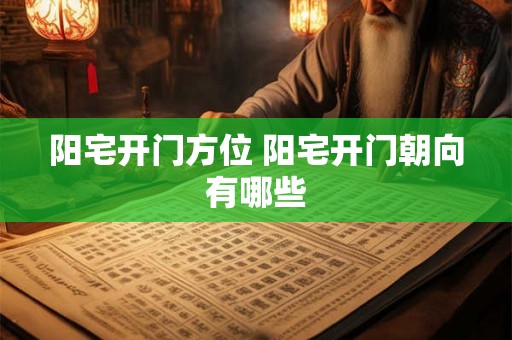 阳宅开门方位 阳宅开门朝向有哪些
