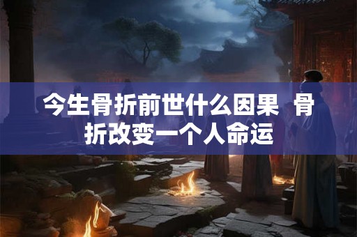 今生骨折前世什么因果  骨折改变一个人命运