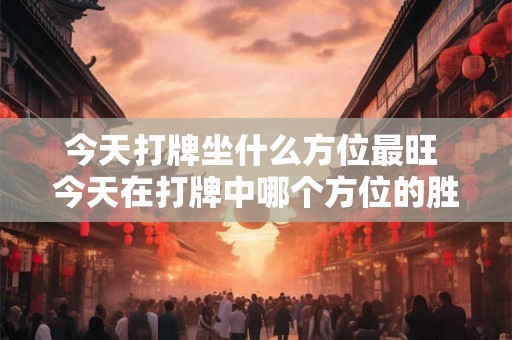 今天打牌坐什么方位最旺 今天在打牌中哪个方位的胜率最高
