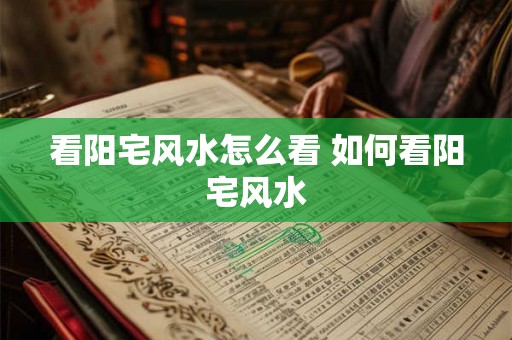 看阳宅风水怎么看 如何看阳宅风水