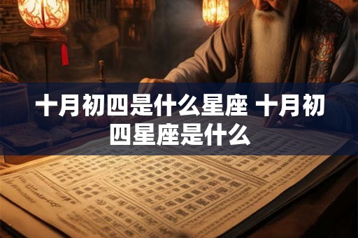 十月初四是什么星座 十月初四星座是什么