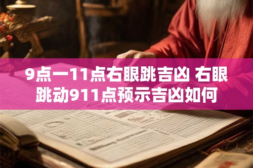 9点一11点右眼跳吉凶 右眼跳动911点预示吉凶如何 9点一11点右眼跳吉凶 右眼跳动911点预示吉凶如何