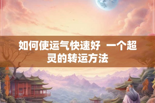 如何使运气快速好  一个超灵的转运方法