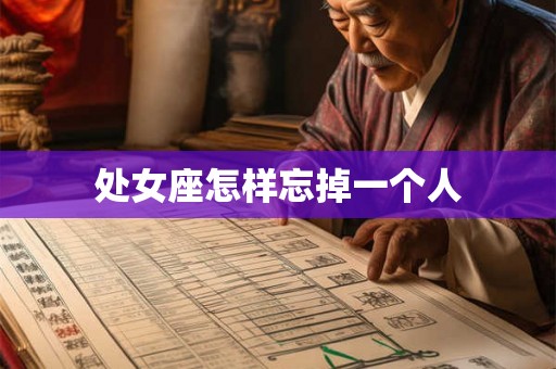 处女座怎样忘掉一个人 处女座怎样忘掉一个人