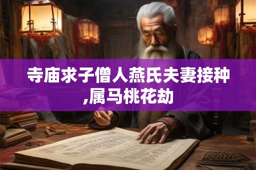 寺庙求子僧人燕氏夫妻接种,属马桃花劫