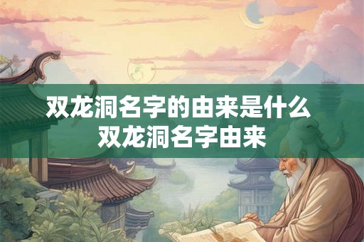双龙洞名字的由来是什么 双龙洞名字由来