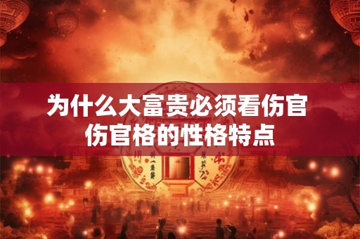 为什么大富贵必须看伤官 伤官格的性格特点
