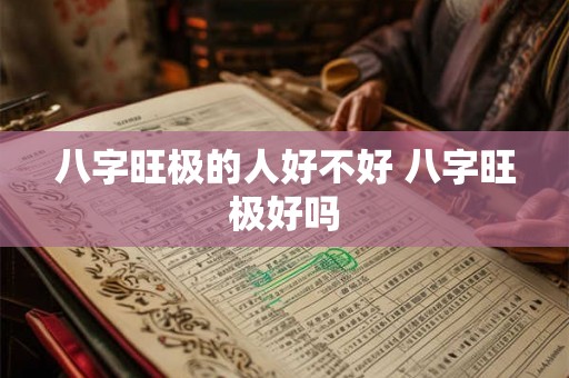 八字旺极的人好不好 八字旺极好吗