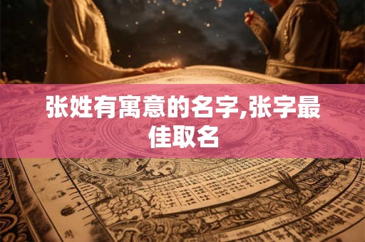 张姓有寓意的名字,张字最佳取名