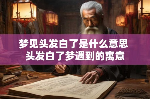梦见头发白了是什么意思 头发白了梦遇到的寓意