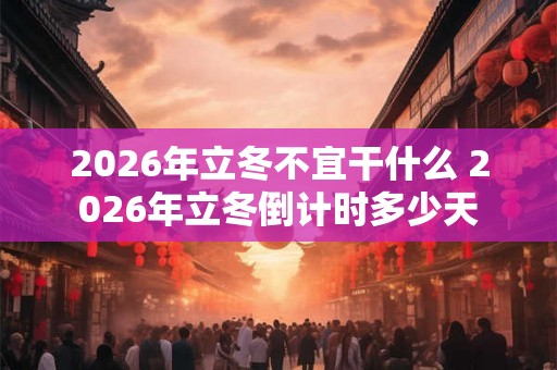 2026年立冬不宜干什么 2026年立冬倒计时多少天