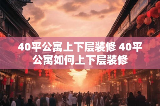 40平公寓上下层装修 40平公寓如何上下层装修 40平公寓上下层装修 40平公寓如何上下层装修